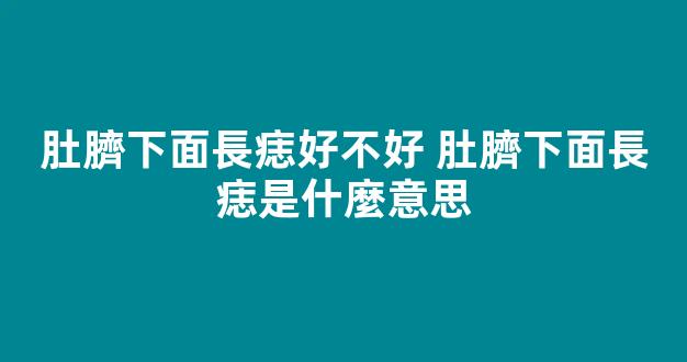 肚臍下面長痣好不好 肚臍下面長痣是什麼意思